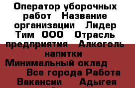 Оператор уборочных работ › Название организации ­ Лидер Тим, ООО › Отрасль предприятия ­ Алкоголь, напитки › Минимальный оклад ­ 28 600 - Все города Работа » Вакансии   . Адыгея респ.,Адыгейск г.